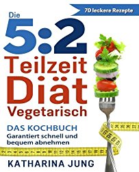 5: 2 Teilzeit-Diat: Das Vegetarische Kochbuch – Garantiert Schnell Und Bequem Gewicht Abnehmen (German Edition)
