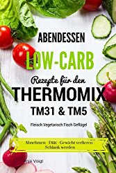 Abendessen Low-Carb Rezepte für den Thermomix TM31 & TM5 Fleisch Vegetarisch Fisch Geflügel Abnehmen – Diät – Gewicht verlieren – Schlank werden (German Edition)