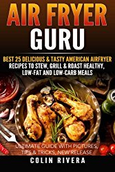 Air Fryer Guru:: Best 25 Delicious & Tasty American Airfryer Recipes To Stew, Grill & Roast Healthy, Low-Fat and Low-Carb Meals