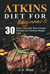 Atkins: Atkins Cookbook and Atkins Recipes. Atkins Diet For Beginners: 30 Easy Low-Carb Slow Cooker Atkins Recipes for Weight Loss