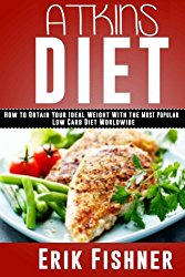 Atkins Diet: How to Obtain Your Ideal Weight With the Most Popular Low Carb Diet Worldwide