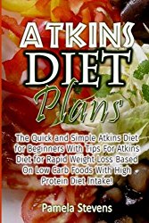 Atkins Diet Plans: The Quick and Simple Atkins Diet for Beginners With Tips for Atkins Diet for Rapid Weight Loss Based On Low Carb Foods With High Protein Diet Intake!