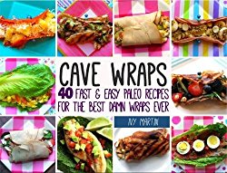 Cave Wraps: 40 Fast & Easy Paleo Recipes for The Best Damn Wraps Ever