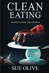 Clean Eating: Wholesome Desserts: Your Guide to Natural Weight Loss© with 100+ Delicious & Healthy Dessert Recipes (Clean Eating Desserts, Cookbook)
