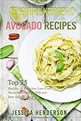 Delightful Ketogenic Avocado Recipes: Top 35 Healthy & Delicious Low Carb Avocado Recipes to Help You Lose Weight Fast