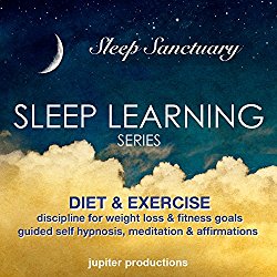 Diet & Exercise Discipline for Weight Loss & Fitness Goals: Sleep Learning Series, Guided Self Hypnosis, Meditation, & Affirmations