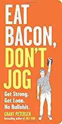 Eat Bacon, Don’t Jog: Get Strong. Get Lean. No Bullshit.
