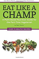Eat Like A Champ: A Plant-Based Nutrition Guide for the Part-Time Vegetarian (Volume 2)