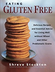 Eating Gluten Free: Delicious Recipes and Essential Advice for Living Well Without Wheat and Other Problematic Grains