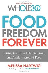 Food Freedom Forever: Letting Go of Bad Habits, Guilt, and Anxiety Around Food by the Co-Creator of the Whole30
