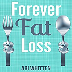 Forever Fat Loss: Escape the Low Calorie and Low Carb Diet Traps and Achieve Effortless and Permanent Fat Loss by Working with Your Biology Instead of Against It