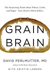Grain Brain: The Surprising Truth about Wheat, Carbs,  and Sugar–Your Brain’s Silent Killers