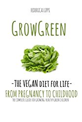 Grow Green-The Vegan Diet for Life- From Pregnacy to Childhood: The Complete Guide for Growing Healthy Green Children