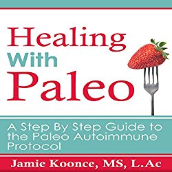 Healing with Paleo: A Step by Step Guide to the Paleo Autoimmune Protocol
