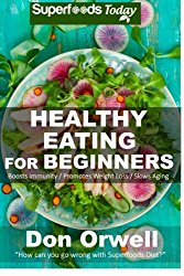 Healthy Eating For Beginners: Quick & Easy Gluten Free Low Cholesterol Whole Foods Recipes full of Antioxidants & Phytochemicals (Natural Weight Loss Transformation) (Volume 100)