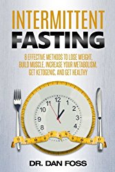 Intermittent Fasting: 6 effective methods to lose weight, build muscle, increase your metabolism, get ketogenic, and get healthy