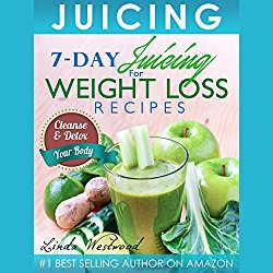 Juicing: 7-Day Juicing for Weight Loss Recipes: Cleanse & Detox Your Body