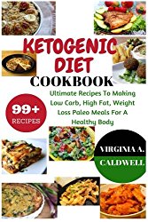 Ketogenic Diet Cookbook: 99+ Ultimate Recipes To Making Low Carb, High Fat, Weight Loss Paleo Meals For A Healthy Body (Weight Watchers Book) (Volume 3)