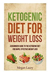 Ketogenic Diet for Weight Loss: A Beginners Guide to the Ketogenic Diet for Rapid, Effective Weight Loss (Ketogenic Diet for Beginners) (Volume 1)