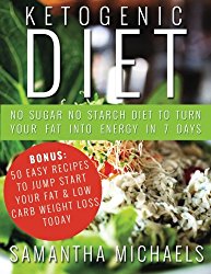 Ketogenic Diet: No Sugar No Starch Diet To Turn Your Fat Into Energy In 7 Days (Bonus : 50 Easy Recipes To Jump Start Your Fat & Low Carb Weight Loss Today)