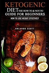 Ketogenic Diet: The How To & Not To Guide for beginners: How To Lose Weight Effectively