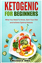 Ketogenic for Beginners: What You Need To Know, Start Your Diet and Achieve Optimal Ketosis