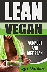 Lean Vegan: Work Out and Diet Plan: 25+ Healthy Vegan Recipes for Weight Loss, Boundless Energy & a Lean Body