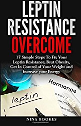 Leptin Resistance Overcome: 17 Simple Steps To Fix Your Leptin Resistance, Beat Obesity, Get In Control of Your Weight and increase your Energy … Fast Metabolism Diet, Leptin Recipes)