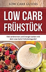 Low-Carb Frühstück: Fett verbrennen und Energie tanken mit dem Low-Carb-Frühstücksguide! (Abnehmen mit Low Carb, Low Carb Vegan, Low Carb Desserts, … Low Carb Backbuch,) (German Edition)