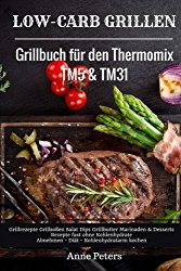 Low-Carb Grillen Grillbuch für den Thermomix TM5 & TM31 Grillrezepte Grillsoßen Salat Dips Grillbutter Marinaden & Desserts Rezepte fast ohne … – Kohlenhydratarm kochen (German Edition)