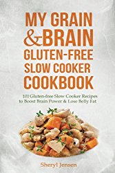 My Grain & Brain Gluten-free Slow Cooker Cookbook: 101 Gluten-free Slow Cooker Recipes to Boost Brain Power & Lose Belly Fat – A Grain-free, Low Sugar, Low Carb and Wheat-Free Slow Cooker Cookbook