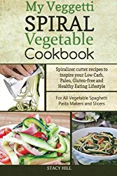 My Veggetti Spiral Vegetable Cookbook: Spiralizer Cutter Recipes to Inspire Your Low Carb, Paleo, Gluten-free and Healthy Eating Lifestyle-For All Vegetable Spaghetti Pasta Makers and Slicers