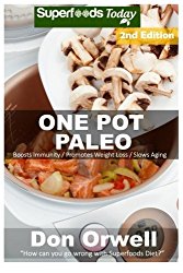 One Pot Paleo: Over 100 Quick & Easy Gluten Free Paleo Low Cholesterol Whole Foods Recipes full of Antioxidants & Phytochemicals (Natural Weight Loss Transformation) (Volume 100)