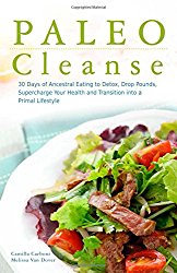 Paleo Cleanse: 30 Days of Ancestral Eating to Detox, Drop Pounds, Supercharge Your Health and Transition into a Primal Lifestyle