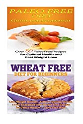 Paleo Free Diet: Wheat Free Diet: Paleo Cookbook – Gluten Free Recipes & Wheat Free Recipes for Paleo Beginners