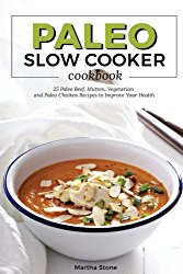 Paleo Slow Cooker Cookbook: 25 Paleo Beef, Mutton, Vegetarian and Paleo Chicken Recipes to Improve Your Health – Enjoy Special Paleo Slow Cooker Meals