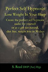 Perfect Self Hypnosis: Lose Weight In Your Sleep: Create the perfect self hypnosis audio for yourself or as a gift for natural, diet free, weight loss in 30 days