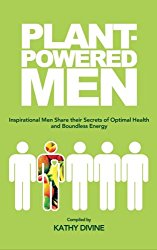 Plant-powered Men: Inspirational Men Share their Secrets of Optimal Health and Boundless Energy