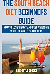 South Beach Diet: The SOUTH BEACH DIET Beginners Guide – How To Lose Weight And Feel Awesome With The South Beach Diet!: (south beach diet, south … diet recipes, south beach diet cookbook)