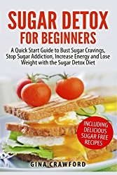Sugar Detox for Beginners: A Quick Start Guide to Bust Sugar Cravings, Stop Sugar Addiction, Increase Energy and Lose Weight with the Sugar Detox Diet, Including Sugar Free Recipes