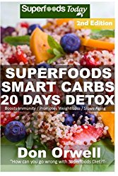 Superfoods Smart Carbs 20 Days Detox: 180+ Recipes to enjoy Weight Maintenance, Wheat Free, Whole Foods full of Antioxidants & Phytochemicals Detox … Free recipes-detox program) (Volume 33)