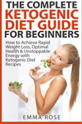 The Complete Ketogenic Diet Guide for Beginners: How to Achieve Rapid Weight Loss, Optimal Health & Unstoppable Energy with Ketogenic Diet Recipes