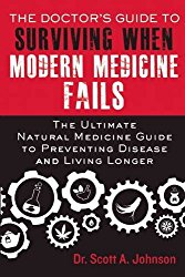 The Doctor’s Guide to Surviving When Modern Medicine Fails: The Ultimate Natural Medicine Guide to Preventing Disease and Living Longer