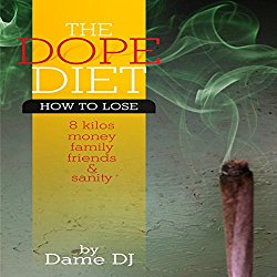 The Dope Diet: How to Lose 8 Kilos, Money, Family, Friends, and Sanity