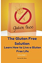 The Gluten Free Solution: Learn How to Live a Gluten Free Life (Gluten Free Series) (Volume 1)