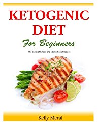 The Ketogenic Diet for Beginners: The Basics of Ketosis and a Collection of Recipes