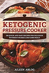 The Ketogenic Pressure Cooker: 150 Quick and Easy Recipes for Delicious Nutrient-Packed Low-Carb Meals