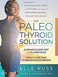 The Paleo Thyroid Solution: Stop Feeling Fat, Foggy, And Fatigued At The Hands Of Uninformed Doctors – Reclaim Your Health!