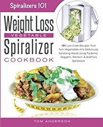 The Weight Loss Vegetable Spiralizer Cookbook: 101 Low-Carb Recipes That Turn Vegetables Into Deliciously Satisfying Meals Using Paderno, Veggetti, … Spiralizers! (Spiralizers 101) (Volume 2)