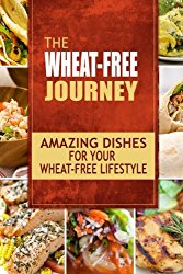 The Wheat-Free Journey – Amazing Dishes for your Wheat-Free Lifestyle: Looking to a a whole new way of cooking and live a balanced wheat-free lifestyle?